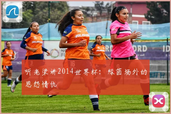 听老梁讲2014世界杯：绿茵场外的恩怨情仇