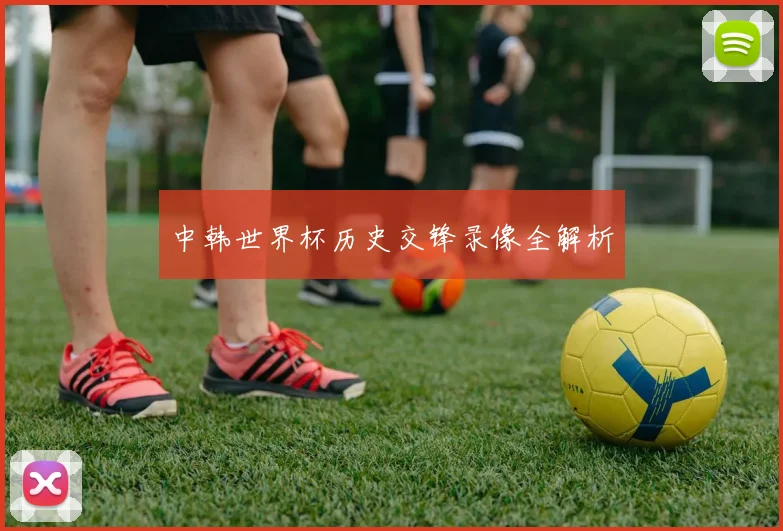 中韩世界杯历史交锋录像全解析