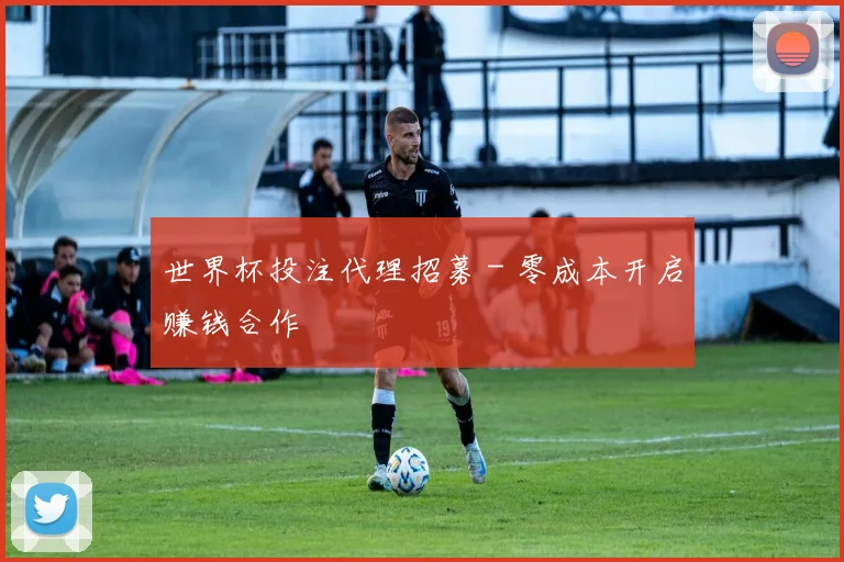 世界杯投注代理招募 - 零成本开启赚钱合作