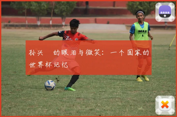 孙兴慜的眼泪与微笑：一个国家的世界杯记忆